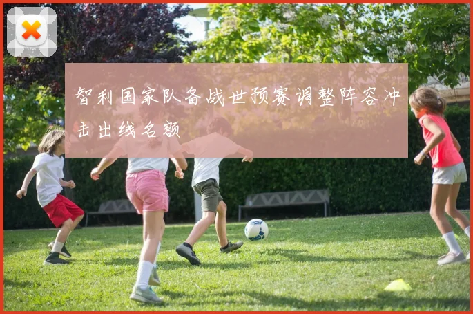 智利国家队备战世预赛调整阵容冲击出线名额