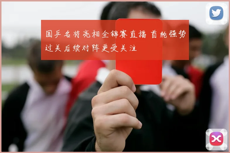 国乒名将亮相全锦赛直播 首轮强势过关后续对阵更受关注