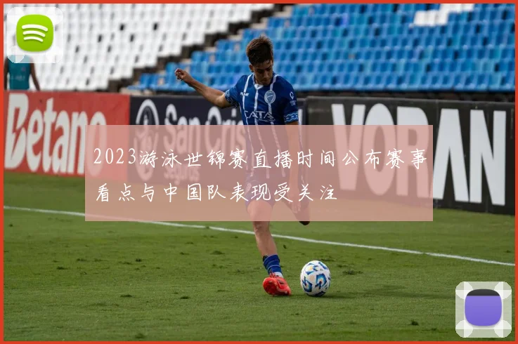 2023游泳世锦赛直播时间公布赛事看点与中国队表现受关注