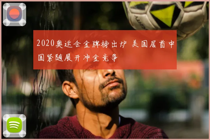 2020奥运会金牌榜出炉 美国居首中国紧随展开冲金竞争