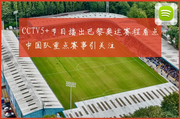 CCTV5+节目播出巴黎奥运赛程看点 中国队重点赛事引关注