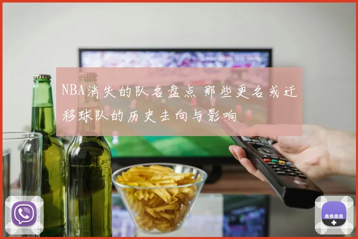 NBA消失的队名盘点 那些更名或迁移球队的历史去向与影响