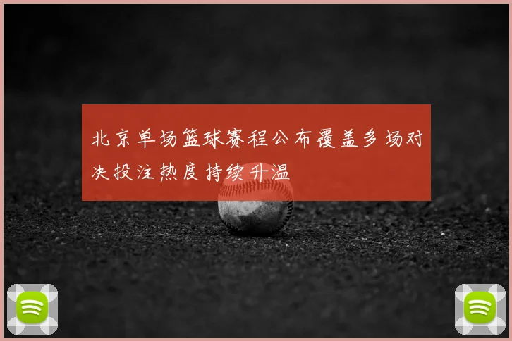 北京单场篮球赛程公布覆盖多场对决投注热度持续升温
