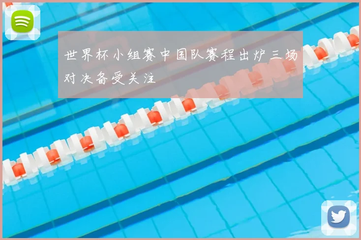 世界杯小组赛中国队赛程出炉三场对决备受关注
