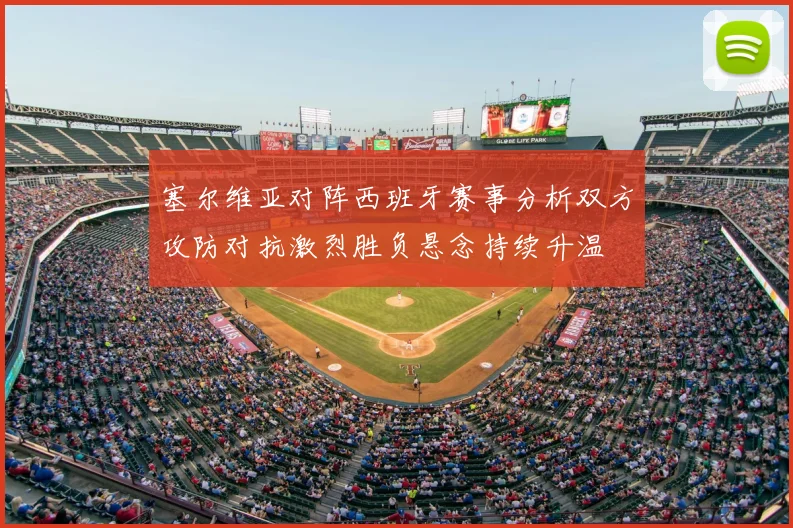 塞尔维亚对阵西班牙赛事分析双方攻防对抗激烈胜负悬念持续升温