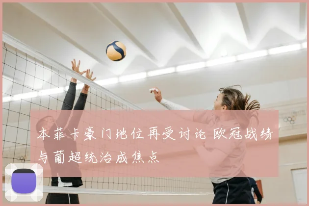 本菲卡豪门地位再受讨论 欧冠战绩与葡超统治成焦点