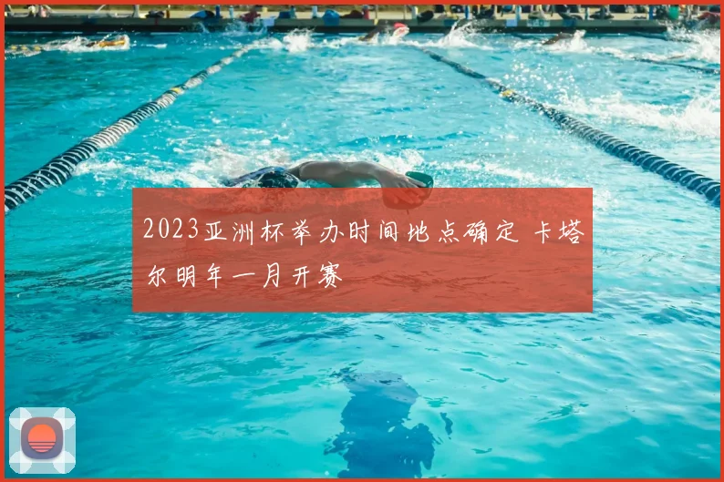 2023亚洲杯举办时间地点确定 卡塔尔明年一月开赛