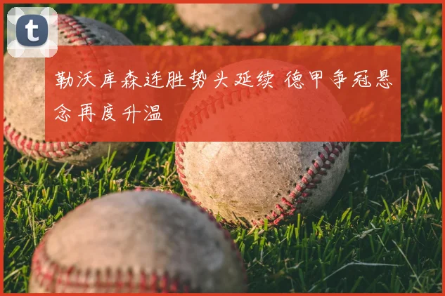 勒沃库森连胜势头延续 德甲争冠悬念再度升温